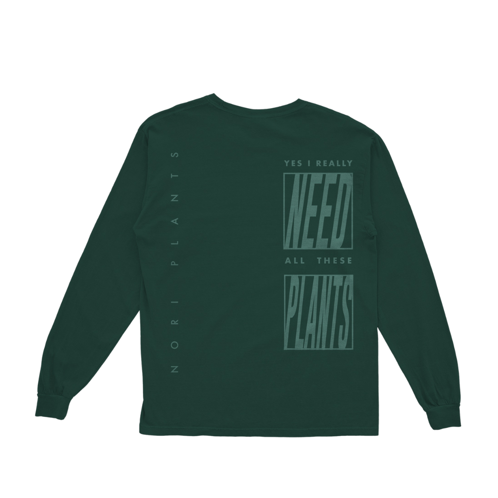 Nori Plants forest green long sleeve. The front has Nori Plants written on the left side. On the back you it states Yes, I really need all these plants and nori plants written along the side. 